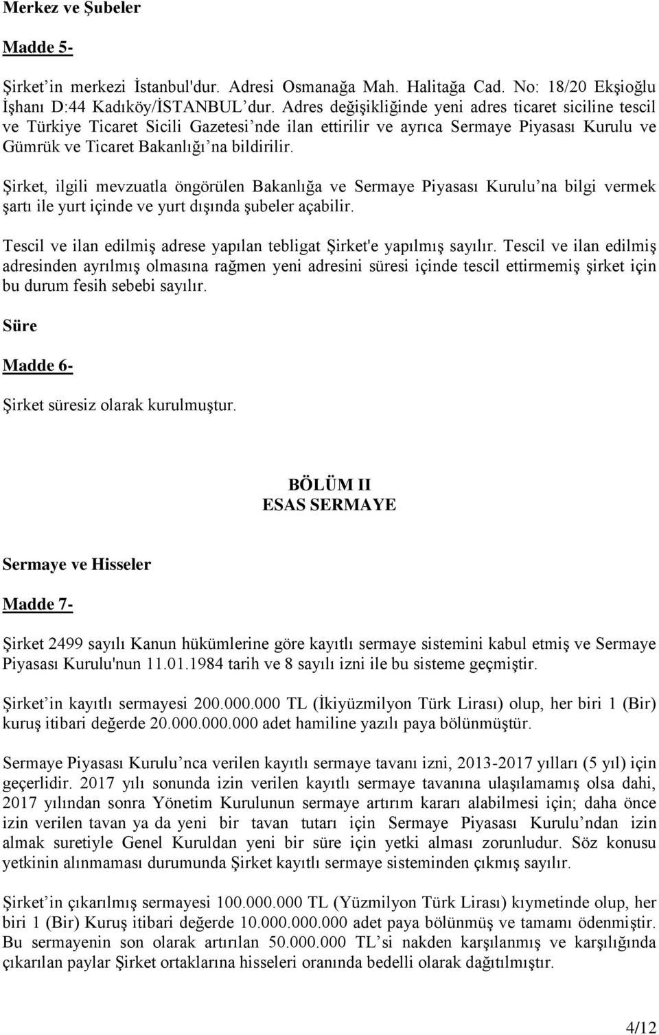 Şirket, ilgili mevzuatla öngörülen Bakanlığa ve Sermaye Piyasası Kurulu na bilgi vermek şartı ile yurt içinde ve yurt dışında şubeler açabilir.