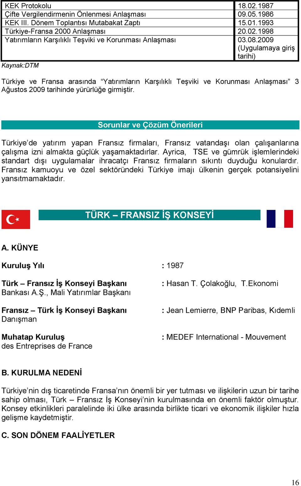 Sorunlar ve Çözüm Önerileri Türkiye de yatırım yapan Fransız firmaları, Fransız vatandaşı olan çalışanlarına çalışma izni almakta güçlük yaşamaktadırlar.