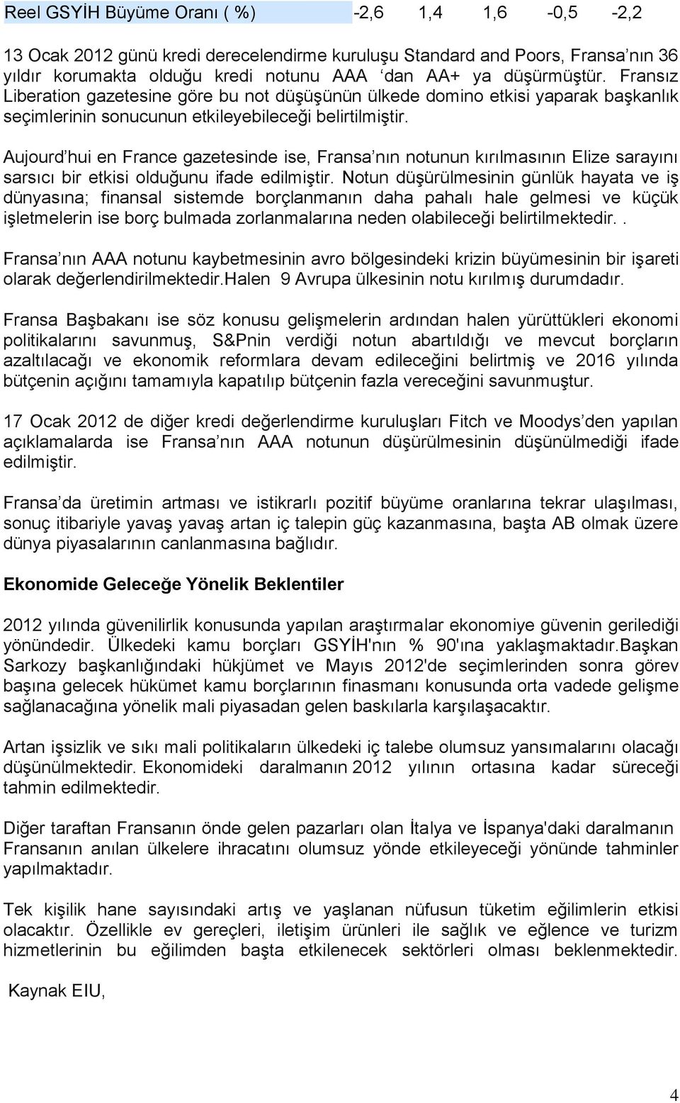 Aujourd hui en France gazetesinde ise, Fransa nın notunun kırılmasının Elize sarayını sarsıcı bir etkisi olduğunu ifade edilmiştir.