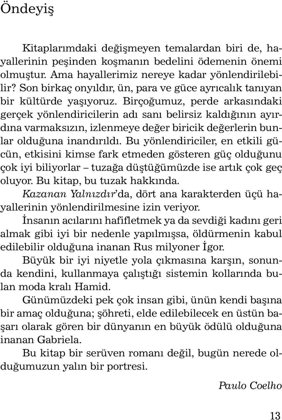 Birçoğumuz, perde arkasındaki gerçek yönlendiricilerin adı sanı belirsiz kaldığının ayırdına varmaksızın, izlenmeye değer biricik değerlerin bunlar olduğuna inandırıldı.