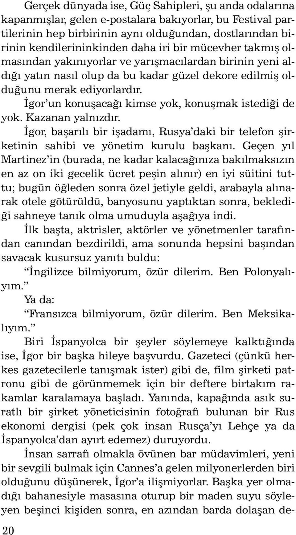 İgor un konuşacağı kimse yok, konuşmak istediği de yok. Kazanan yalnızdır. İgor, başarılı bir işadamı, Rusya daki bir telefon şirketinin sahibi ve yönetim kurulu başkanı.