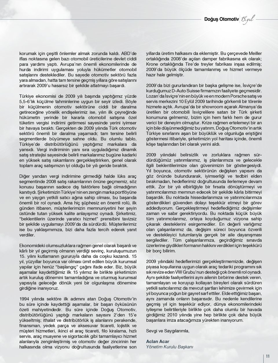 Bu sayede otomotiv sektörü fazla yara almadan, hatta tam tersine geçmiş yıllara göre satışlarını artırarak 2009 u hasarsız bir şekilde atlatmayı başardı.