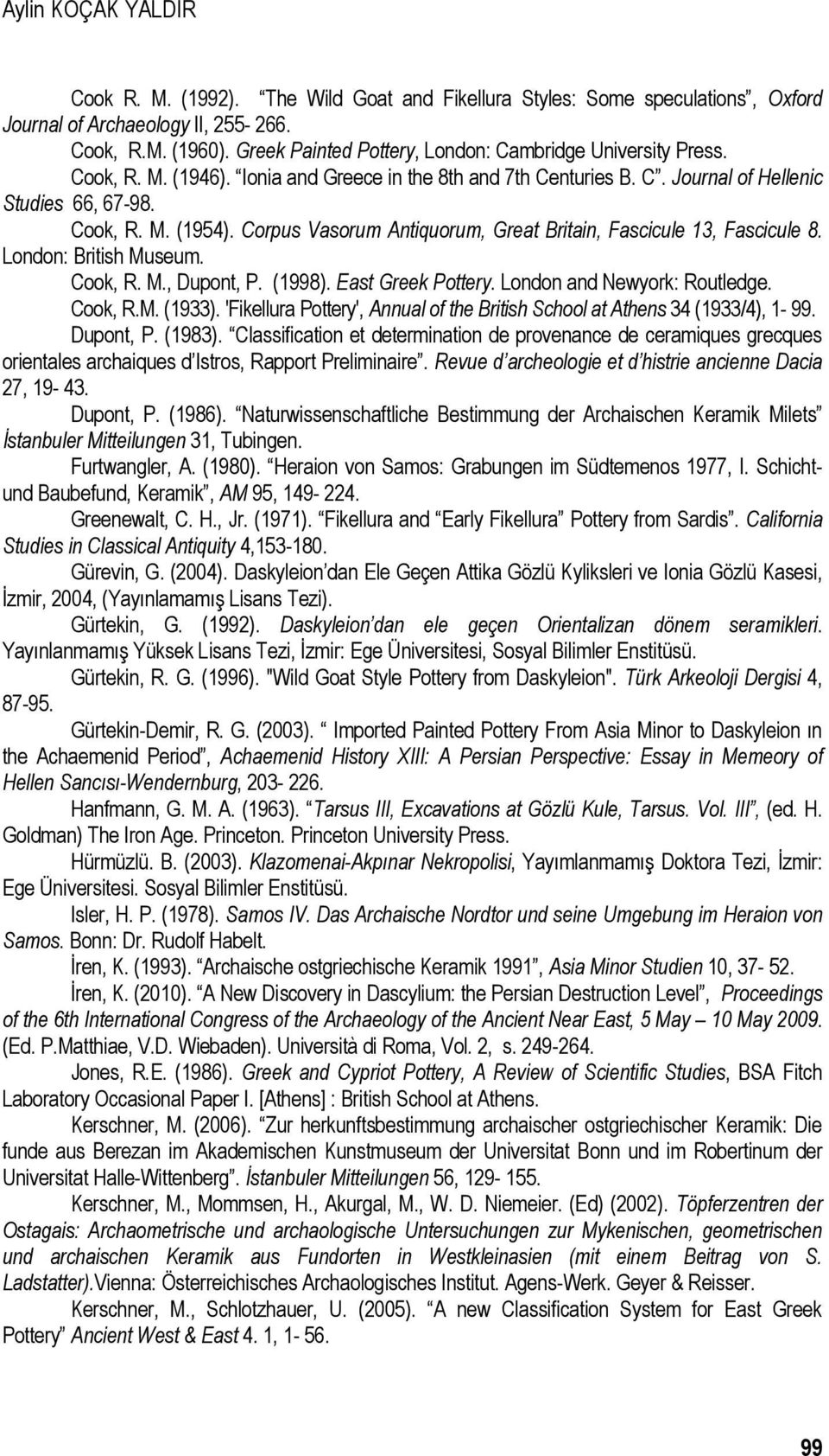 Corpus Vasorum Antiquorum, Great Britain, Fascicule 13, Fascicule 8. London: British Museum. Cook, R. M., Dupont, P. (1998). East Greek Pottery. London and Newyork: Routledge. Cook, R.M. (1933).