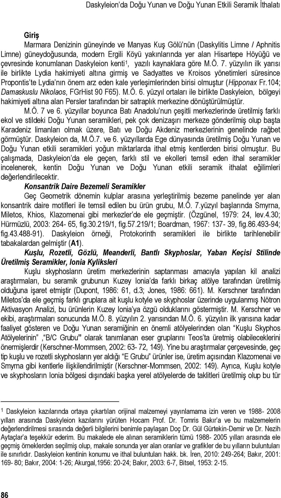 yüzyılın ilk yarısı ile birlikte Lydia hakimiyeti altına girmiş ve Sadyattes ve Kroisos yönetimleri süresince Propontis te Lydia nın önem arz eden kale yerleşimlerinden birisi olmuştur (Hipponax Fr.