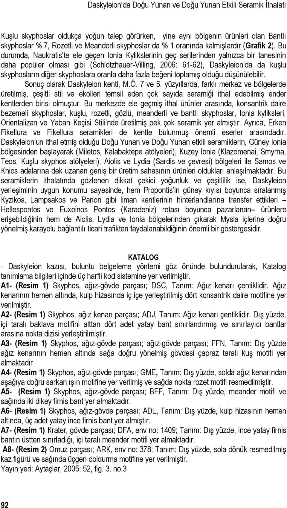 Bu durumda, Naukratis te ele geçen Ionia Kylikslerinin geç serilerinden yalnızca bir tanesinin daha popüler olması gibi (Schlotzhauer-Villing, 2006: 61-62), Daskyleion da da kuşlu skyphosların diğer