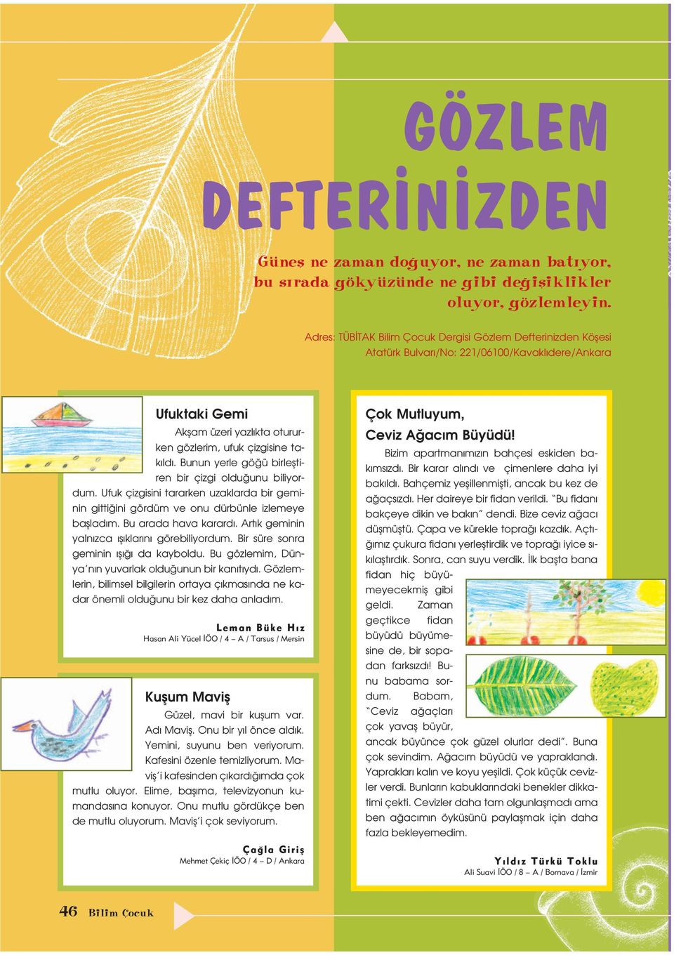 Bunun yerle gö ü birlefltiren bir çizgi oldu unu biliyordum. Ufuk çizgisini tararken uzaklarda bir geminin gitti ini gördüm ve onu dürbünle izlemeye bafllad m. Bu arada hava karard.