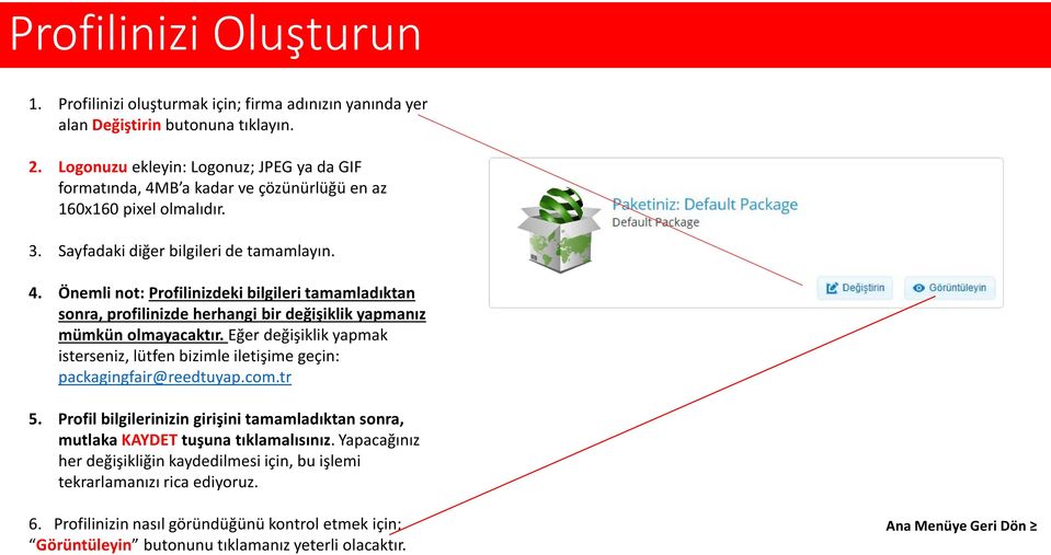 Eğer değişiklik yapmak isterseniz, lütfen bizimle iletişime geçin: packagingfair@reedtuyap.com.tr 5. Profil bilgilerinizin girişini tamamladıktan sonra, mutlaka KAYDET tuşuna tıklamalısınız.