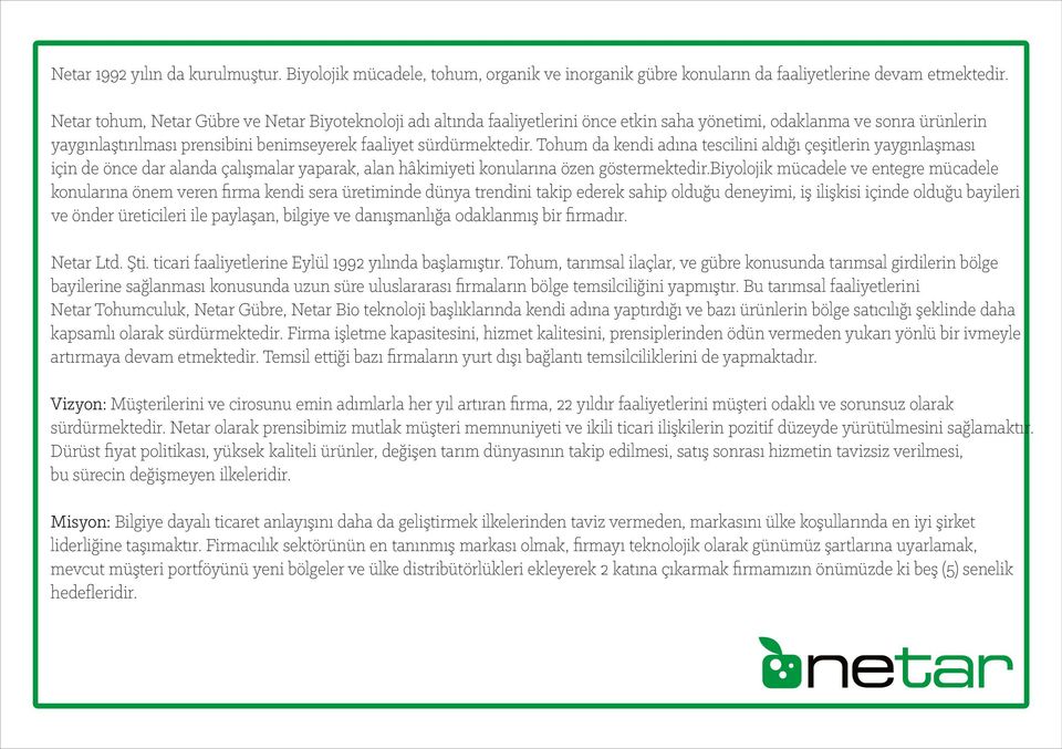 Tohum da kendi adına tescilini aldığı çeşitlerin yaygınlaşması için de önce dar alanda çalışmalar yaparak, alan hâkimiyeti konularına özen göstermektedir.