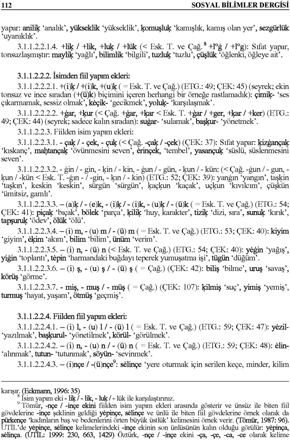 T. ve Çağ.) (ETG.: 49; ÇEK: 45) (seyrek; ekin tonsuz ve ince sıradan (+(ü)k) biçimini içeren herhangi bir örneğe rastlamadık): çimiú- ses çıkarmamak, sessiz olmak, kėçik- gecikmek, yoluú- karşılaşmak.