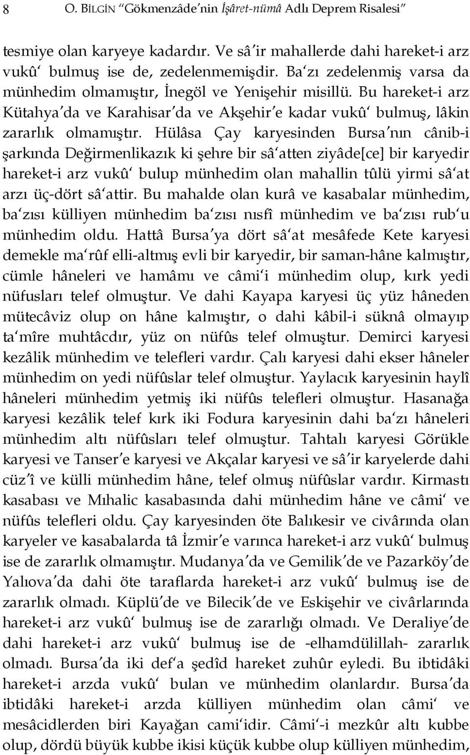 Hülâsa Çay karyesinden Bursa nın cânib-i şarkında Değirmenlikazık ki şehre bir sâ atten ziyâde[ce] bir karyedir hareket-i arz vukû bulup münhedim olan mahallin tûlü yirmi sâ at arzı üç-dört sâ attir.