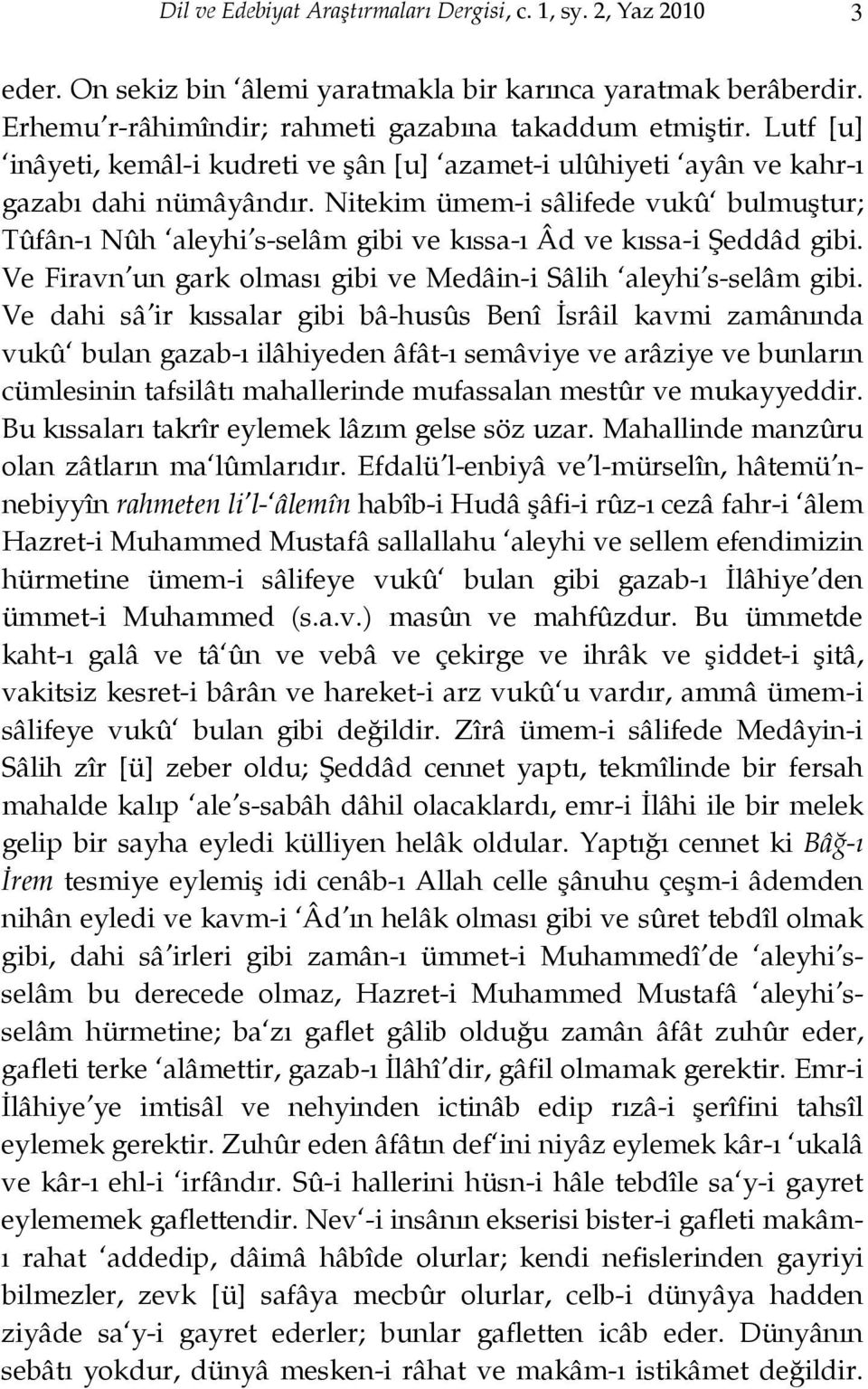 Nitekim ümem-i sâlifede vukû bulmuştur; Tûfân-ı Nûh aleyhi s-selâm gibi ve kıssa-ı Âd ve kıssa-i Şeddâd gibi. Ve Firavn un gark olması gibi ve Medâin-i Sâlih aleyhi s-selâm gibi.