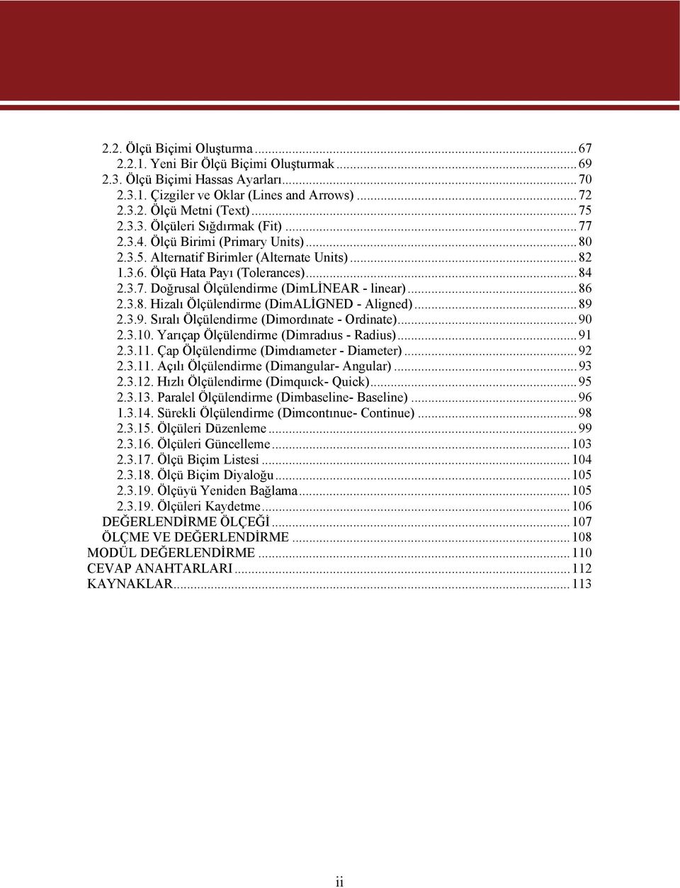 ..89 2.3.9. Sıralı Ölçülendirme (Dimordınate - Ordinate)...90 2.3.10. Yarıçap Ölçülendirme (Dimradıus - Radius)...91 2.3.11. Çap Ölçülendirme (Dimdıameter - Diameter)...92 2.3.11. Açılı Ölçülendirme (Dimangular- Angular).