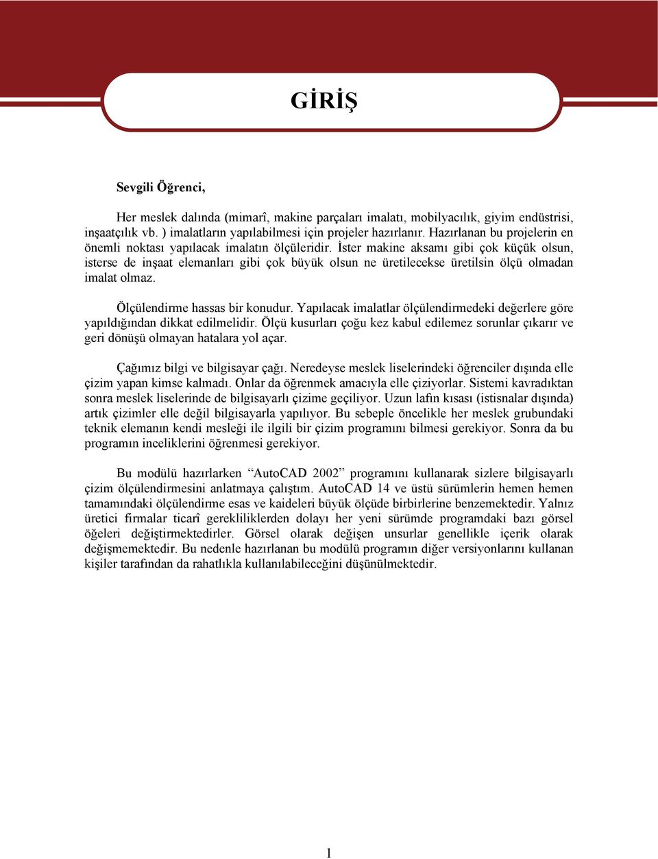 İster makine aksamı gibi çok küçük olsun, isterse de inşaat elemanları gibi çok büyük olsun ne üretilecekse üretilsin ölçü olmadan imalat olmaz. Ölçülendirme hassas bir konudur.