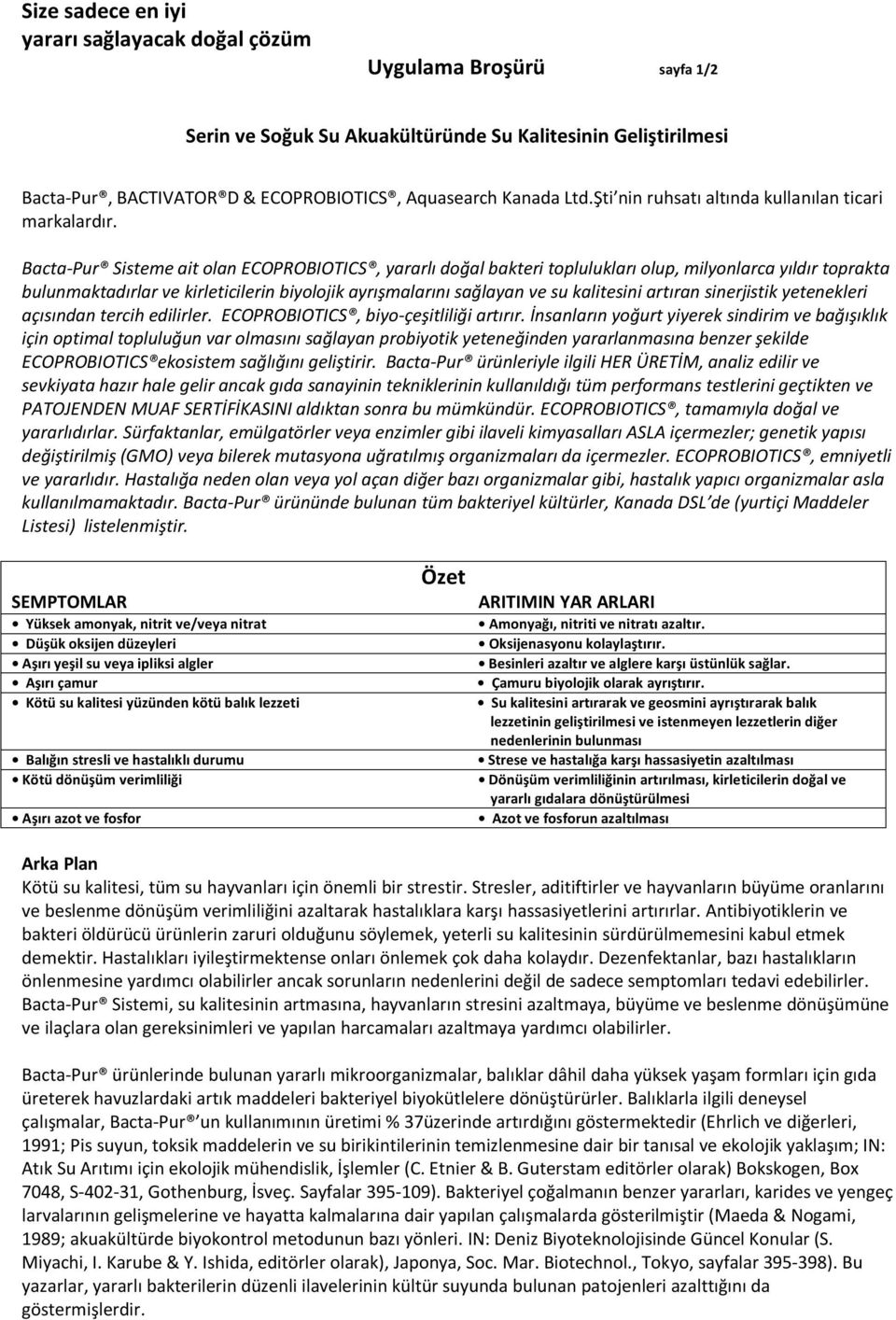 Bacta-Pur Sisteme ait olan ECOPROBIOTICS, yararlı doğal bakteri toplulukları olup, milyonlarca yıldır toprakta bulunmaktadırlar ve kirleticilerin biyolojik ayrışmalarını sağlayan ve su kalitesini