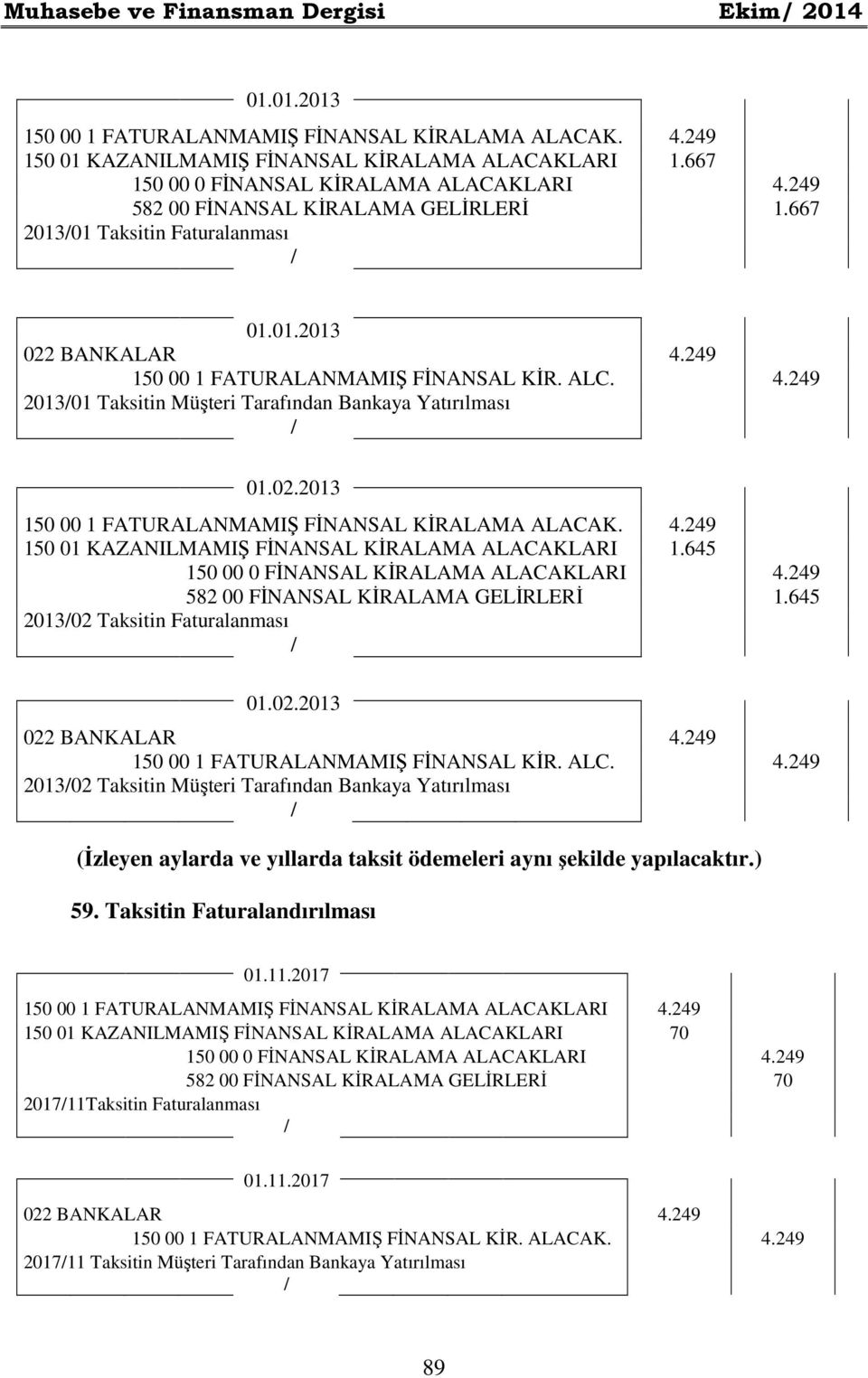 02.2013 150 00 1 FATURALANMAMIŞ FİNANSAL KİRALAMA ALACAK. 4.249 150 01 KAZANILMAMIŞ FİNANSAL KİRALAMA ALACAKLARI 1.645 150 00 0 FİNANSAL KİRALAMA ALACAKLARI 4.249 582 00 FİNANSAL KİRALAMA GELİRLERİ 1.