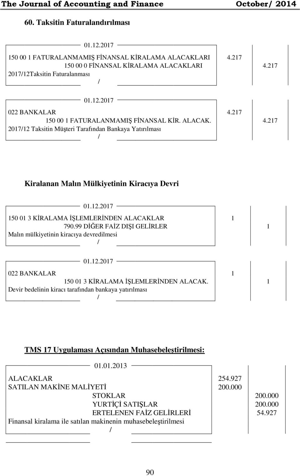 12.2017 150 01 3 KİRALAMA İŞLEMLERİNDEN ALACAKLAR 1 790.99 DİĞER FAİZ DIŞI GELİRLER 1 Malın mülkiyetinin kiracıya devredilmesi 01.12.2017 022 BANKALAR 1 150 01 3 KİRALAMA İŞLEMLERİNDEN ALACAK.