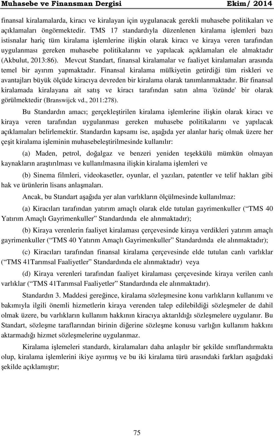 yapılacak açıklamaları ele almaktadır (Akbulut, 2013:86). Mevcut Standart, finansal kiralamalar ve faaliyet kiralamaları arasında temel bir ayırım yapmaktadır.