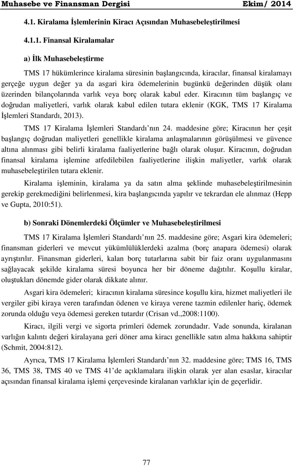 kiralamayı gerçeğe uygun değer ya da asgari kira ödemelerinin bugünkü değerinden düşük olanı üzerinden bilançolarında varlık veya borç olarak kabul eder.