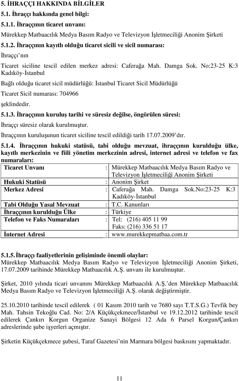 No:23-25 K:3 Kadıköy-İstanbul Bağlı olduğu ticaret sicil müdürlüğü: İstanbul Ticaret Sicil Müdürlüğü Ticaret Sicil numarası: 704966 şeklindedir. 5.1.3. İhraççının kuruluş tarihi ve süresiz değilse, öngörülen süresi: İhraççı süresiz olarak kurulmuştur.