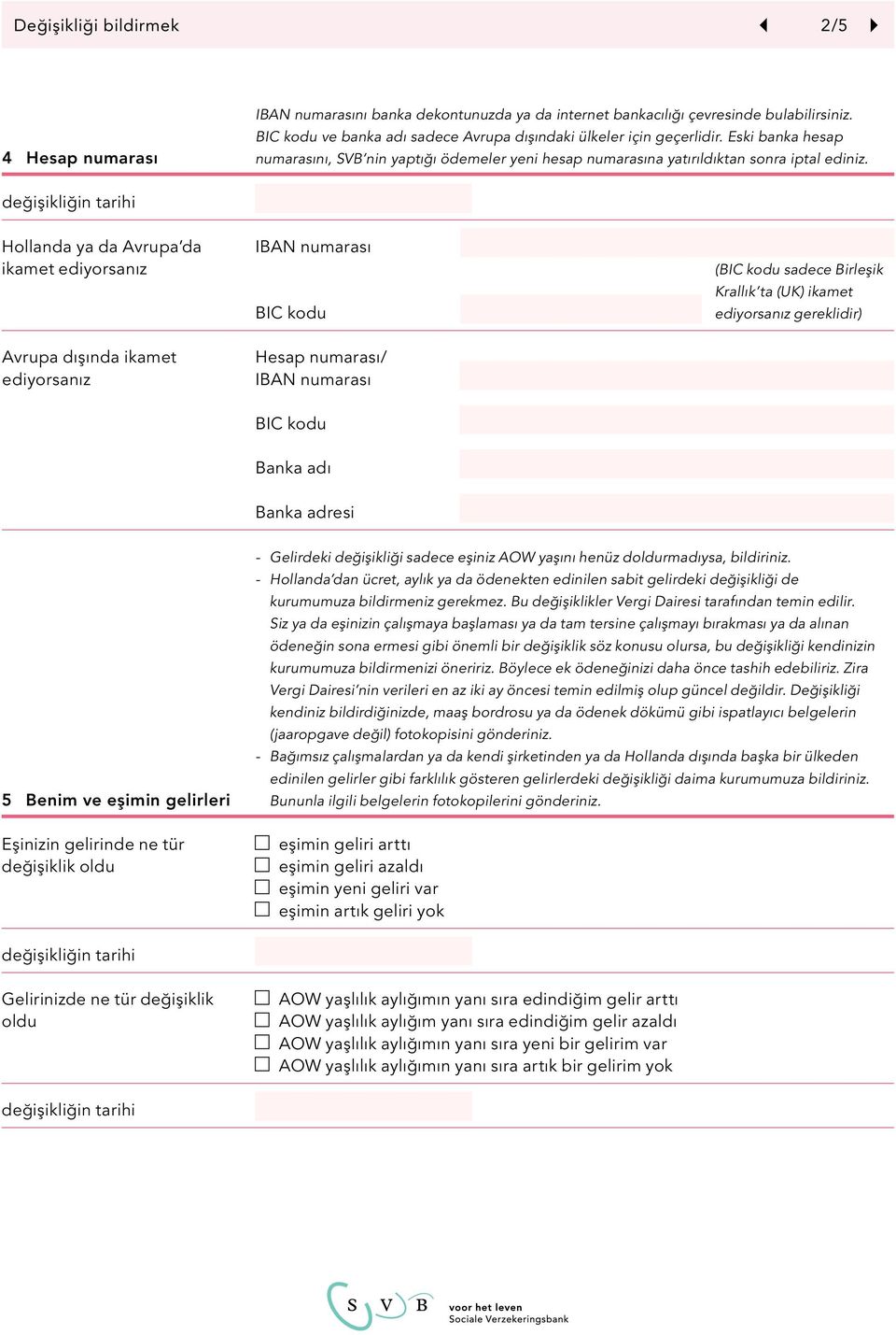 Hollanda ya da Avrupa da ikamet ediyorsanız Avrupa dışında ikamet ediyorsanız IBAN numarası BIC kodu Hesap numarası/ IBAN numarası (BIC kodu sadece Birleşik Krallık ta (UK) ikamet ediyorsanız