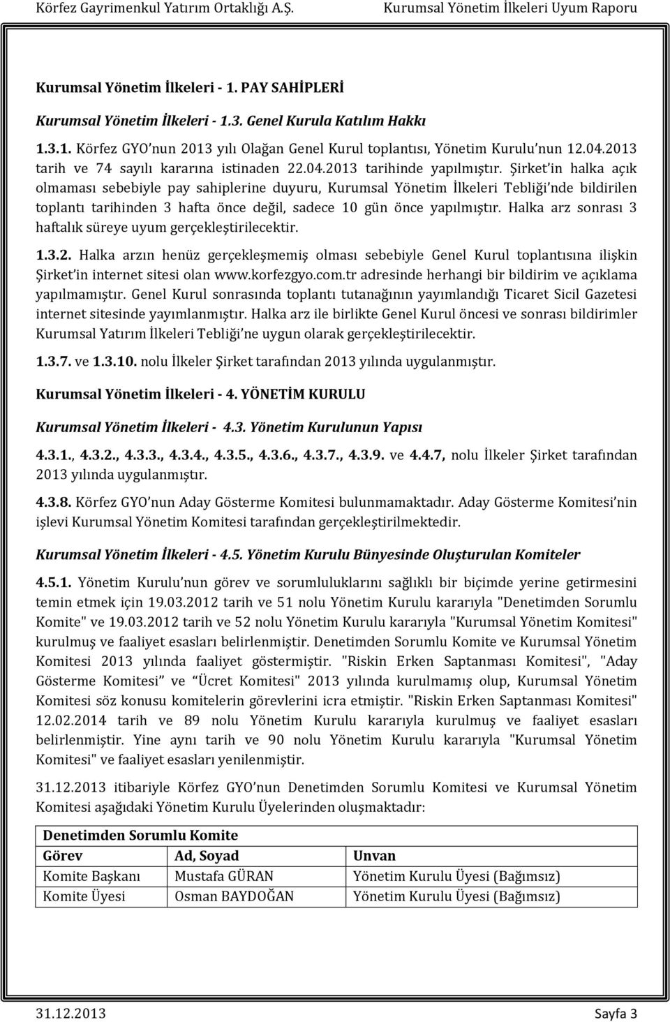 Şirket in halka açık olmaması sebebiyle pay sahiplerine duyuru, Kurumsal Yönetim İlkeleri Tebliği nde bildirilen toplantı tarihinden 3 hafta önce değil, sadece 10 gün önce yapılmıştır.