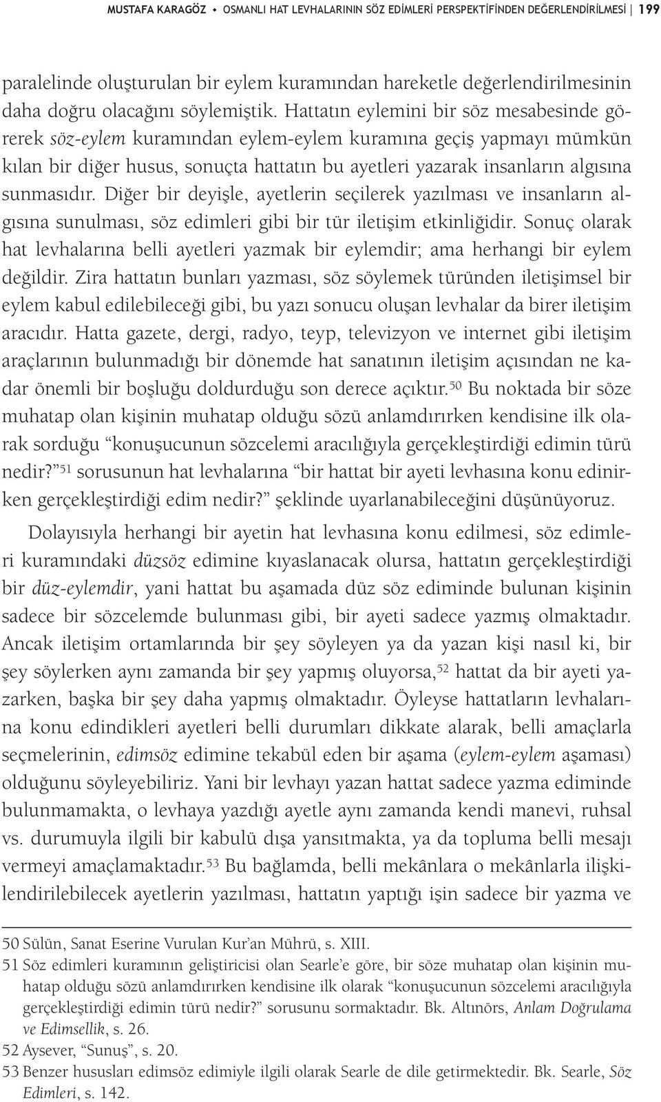 Hattatın eylemini bir söz mesabesinde görerek söz-eylem kuramından eylem-eylem kuramına geçiş yapmayı mümkün kılan bir diğer husus, sonuçta hattatın bu ayetleri yazarak insanların algısına sunmasıdır.