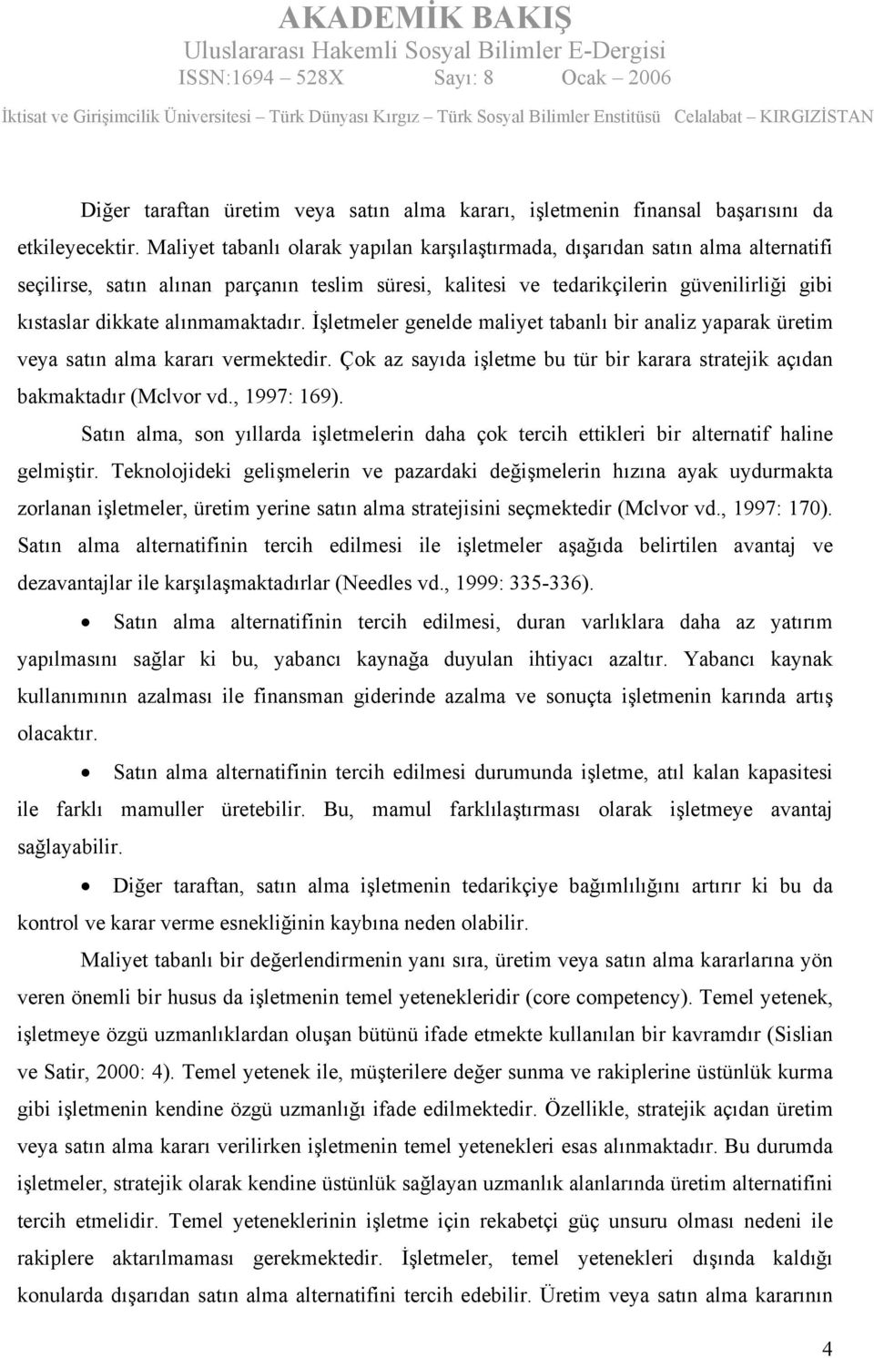 alınmamaktadır. İşletmeler genelde maliyet tabanlı bir analiz yaparak üretim veya satın alma kararı vermektedir. Çok az sayıda işletme bu tür bir karara stratejik açıdan bakmaktadır (Mclvor vd.