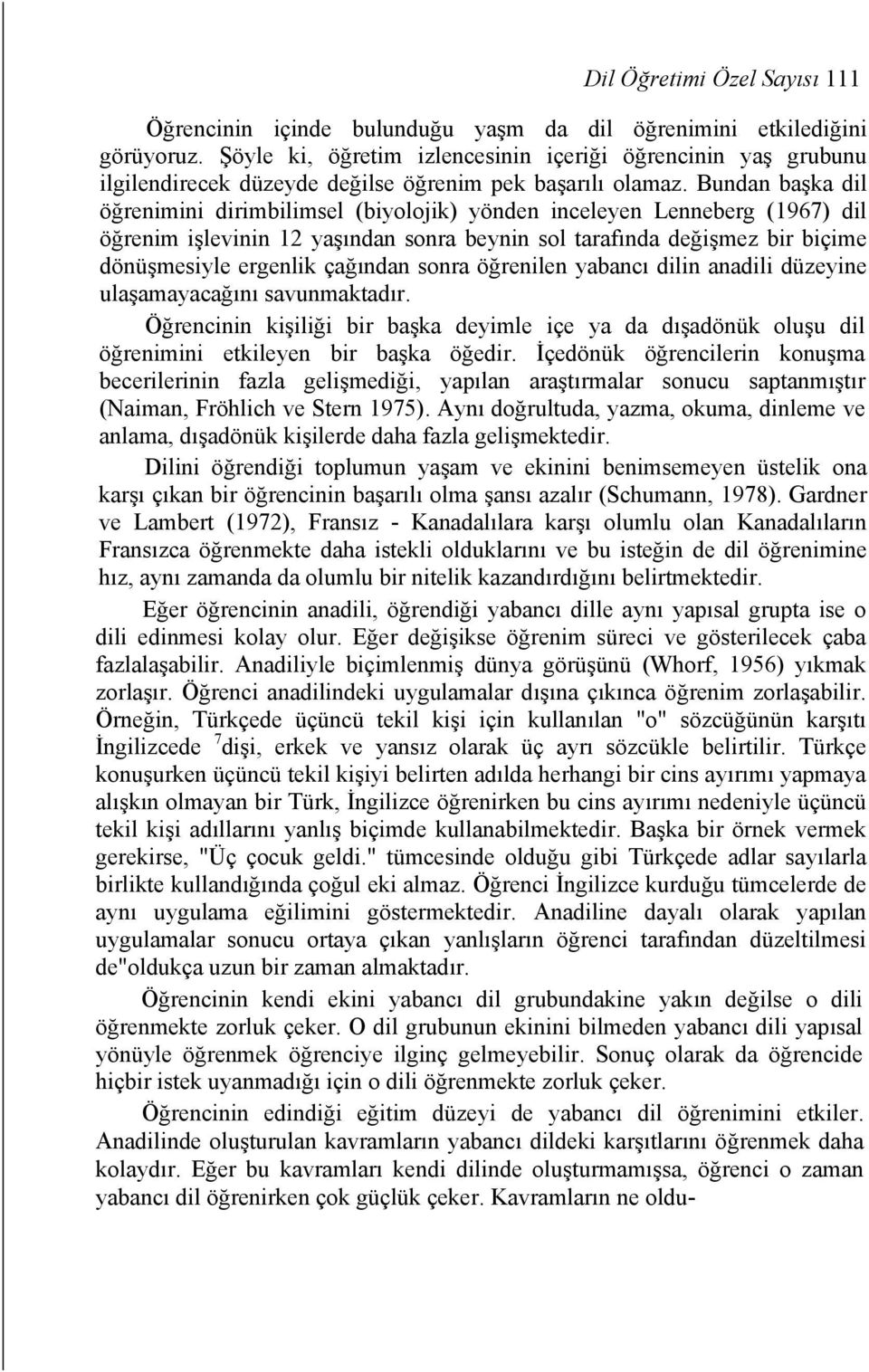 Bundan başka dil öğrenimini dirimbilimsel (biyolojik) yönden inceleyen Lenneberg (1967) dil öğrenim işlevinin 12 yaşından sonra beynin sol tarafında değişmez bir biçime dönüşmesiyle ergenlik çağından