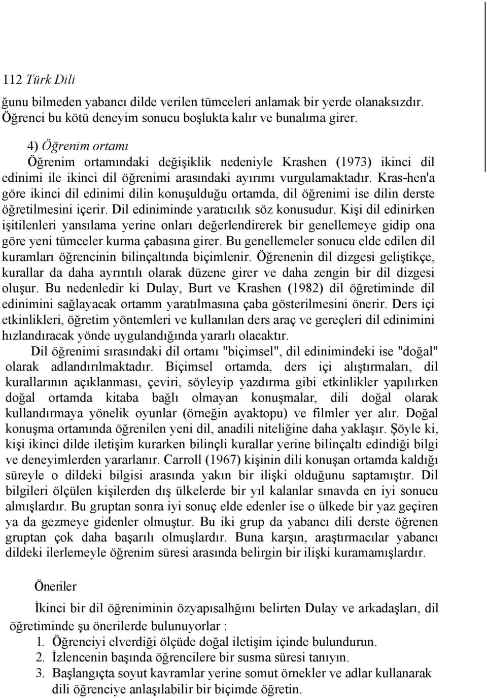 Kras-hen'a göre ikinci dil edinimi dilin konuşulduğu ortamda, dil öğrenimi ise dilin derste öğretilmesini içerir. Dil ediniminde yaratıcılık söz konusudur.