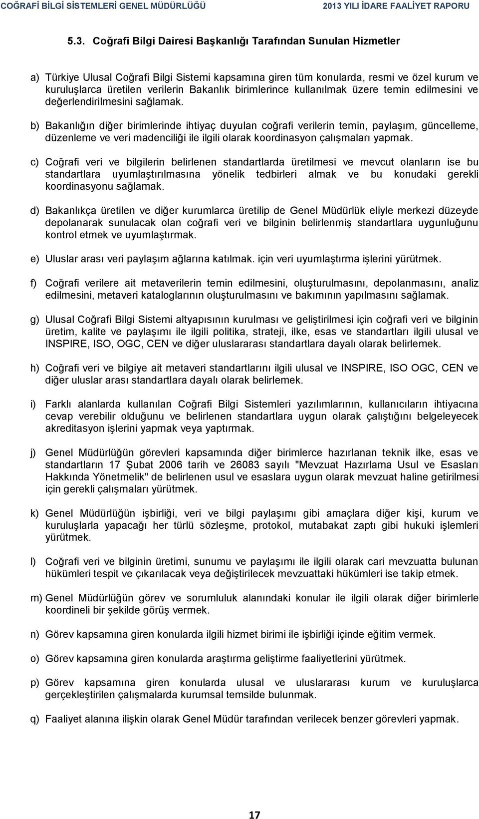 b) Bakanlığın diğer birimlerinde ihtiyaç duyulan coğrafi verilerin temin, paylaşım, güncelleme, düzenleme ve veri madenciliği ile ilgili olarak koordinasyon çalışmaları yapmak.