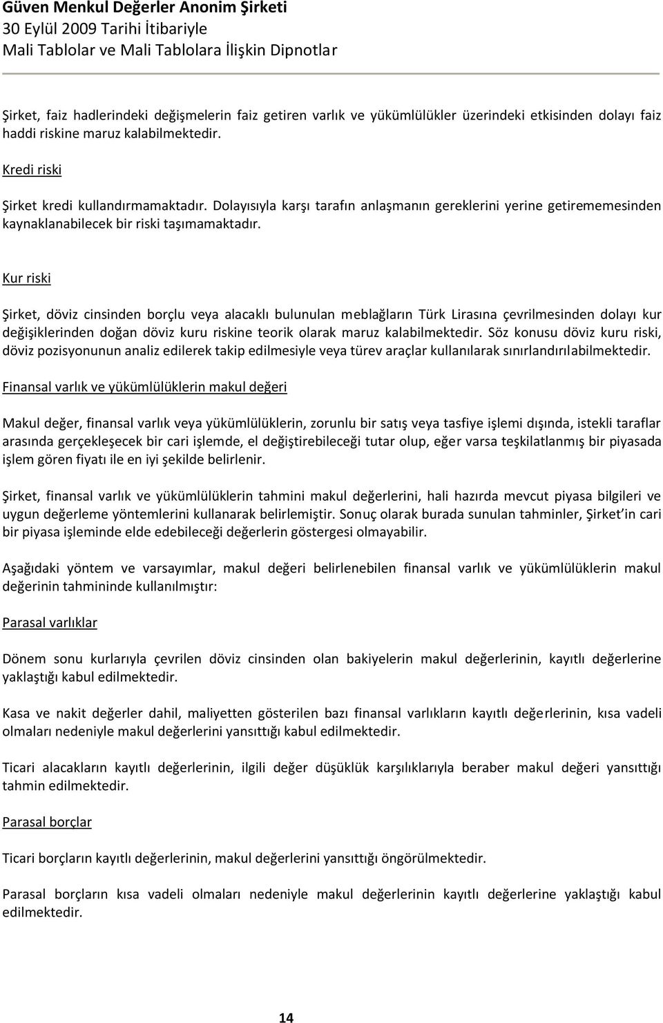 Kur riski Şirket, döviz cinsinden borçlu veya alacaklı bulunulan meblağların Türk Lirasına çevrilmesinden dolayı kur değişiklerinden doğan döviz kuru riskine teorik olarak maruz kalabilmektedir.