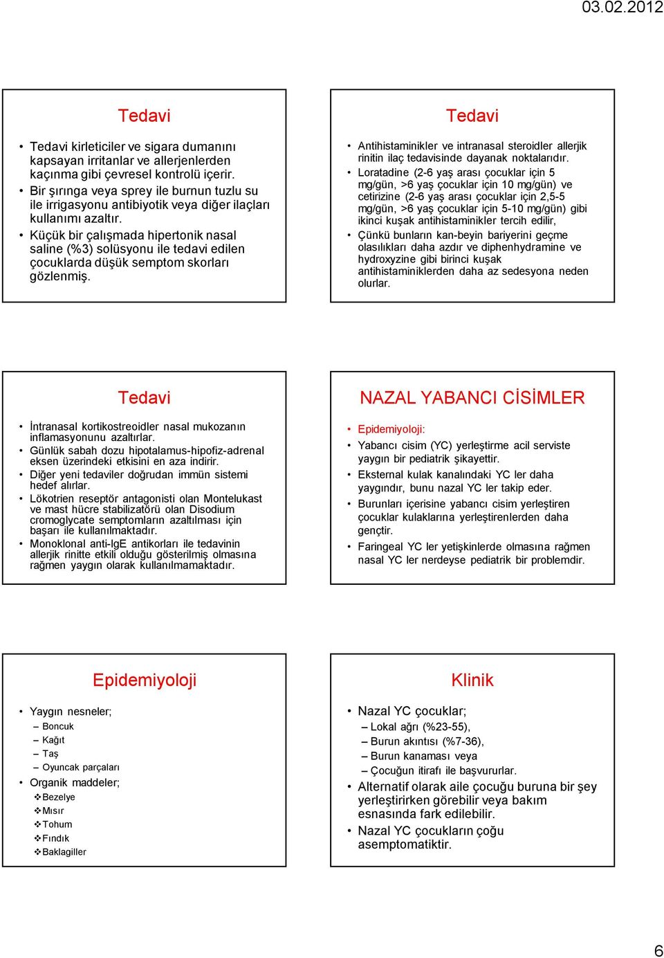 Küçük bir çalışmada hipertonik nasal saline (%3) solüsyonu ile tedavi edilen çocuklarda düşük semptom skorları gözlenmiş.