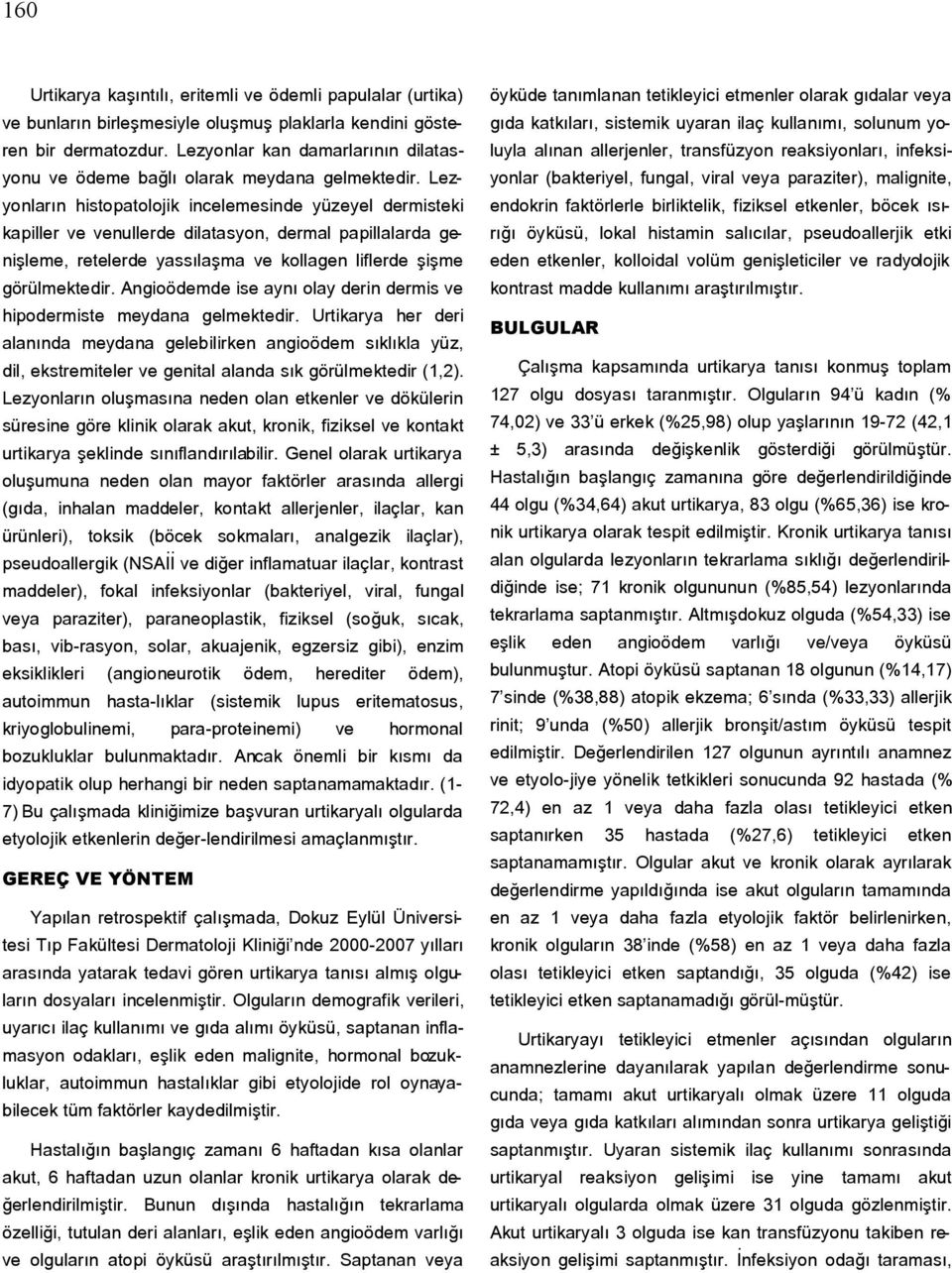 Lezyonların histopatolojik incelemesinde yüzeyel dermisteki kapiller ve venullerde dilatasyon, dermal papillalarda genişleme, retelerde yassılaşma ve kollagen liflerde şişme görülmektedir.