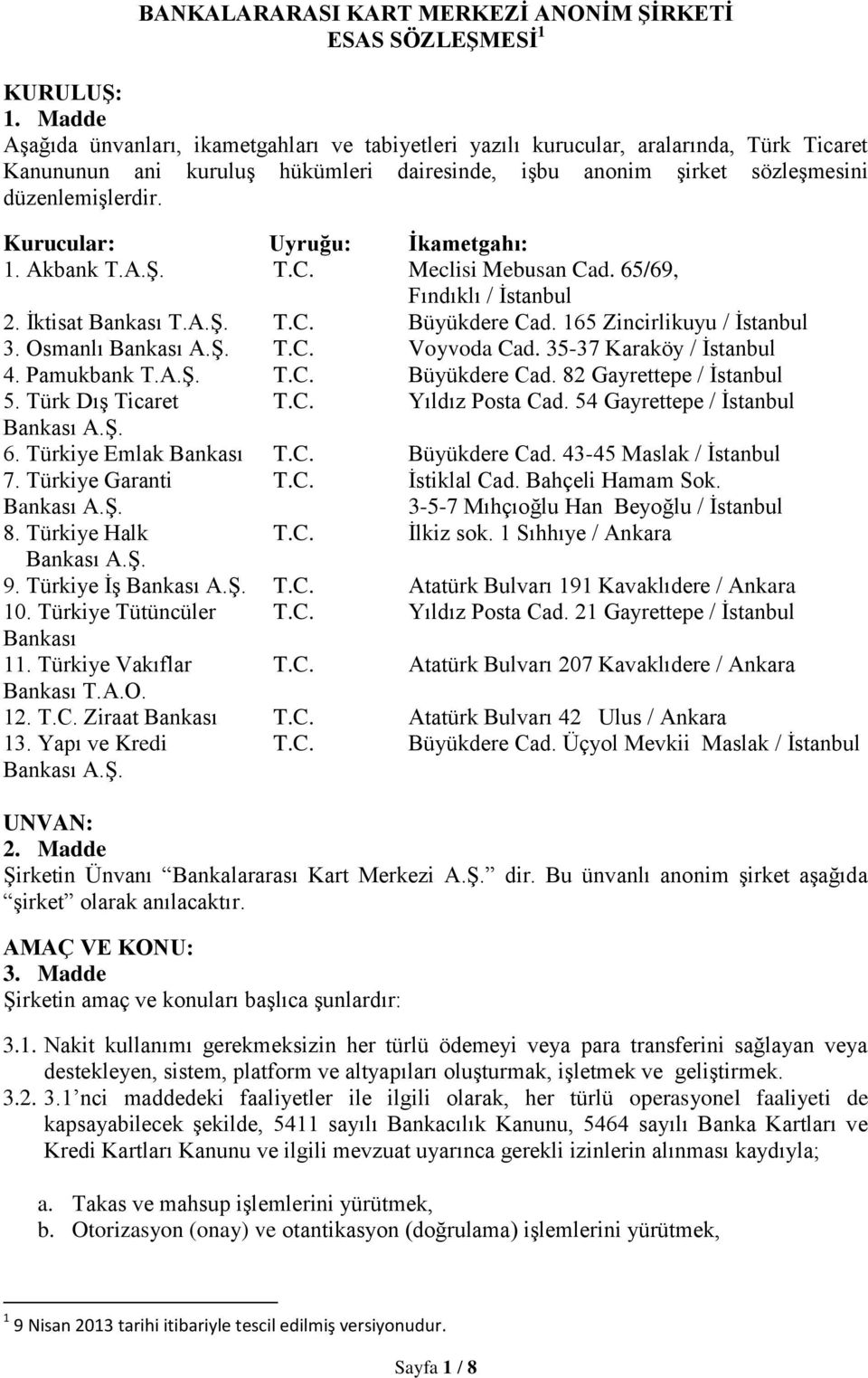 Kurucular: Uyruğu: İkametgahı: 1. Akbank T.A.Ş. T.C. Meclisi Mebusan Cad. 65/69, Fındıklı / İstanbul 2. İktisat Bankası T.A.Ş. T.C. Büyükdere Cad. 165 Zincirlikuyu / İstanbul 3. Osmanlı Bankası A.Ş. T.C. Voyvoda Cad.