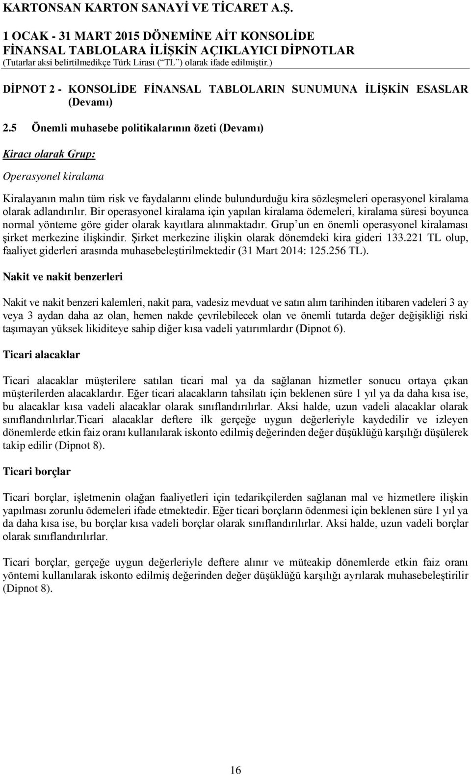 adlandırılır. Bir operasyonel kiralama için yapılan kiralama ödemeleri, kiralama süresi boyunca normal yönteme göre gider olarak kayıtlara alınmaktadır.