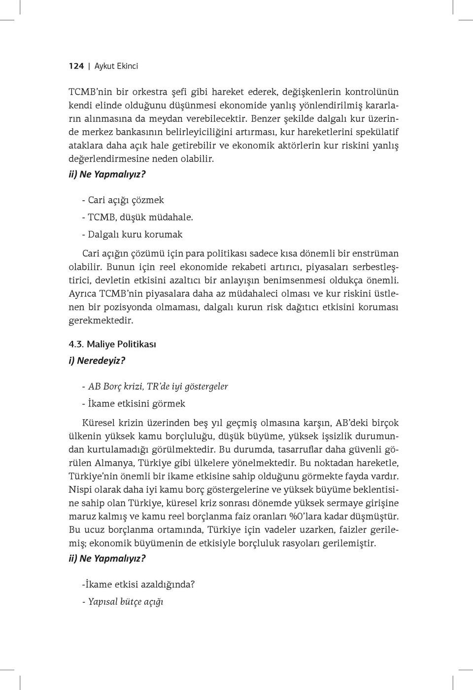 Benzer şekilde dalgalı kur üzerinde merkez bankasının belirleyiciliğini artırması, kur hareketlerini spekülatif ataklara daha açık hale getirebilir ve ekonomik aktörlerin kur riskini yanlış