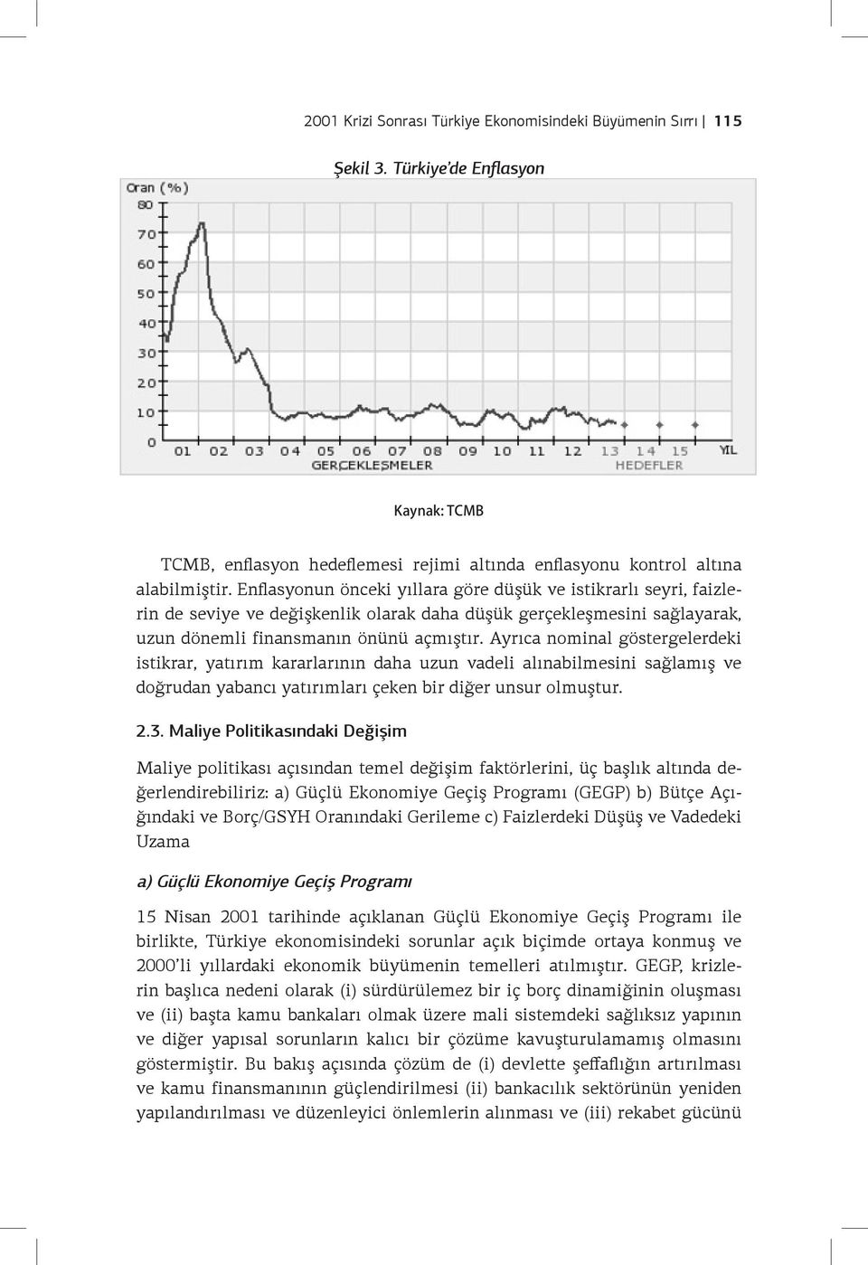 Ayrıca nominal göstergelerdeki istikrar, yatırım kararlarının daha uzun vadeli alınabilmesini sağlamış ve doğrudan yabancı yatırımları çeken bir diğer unsur olmuştur. 2.3.