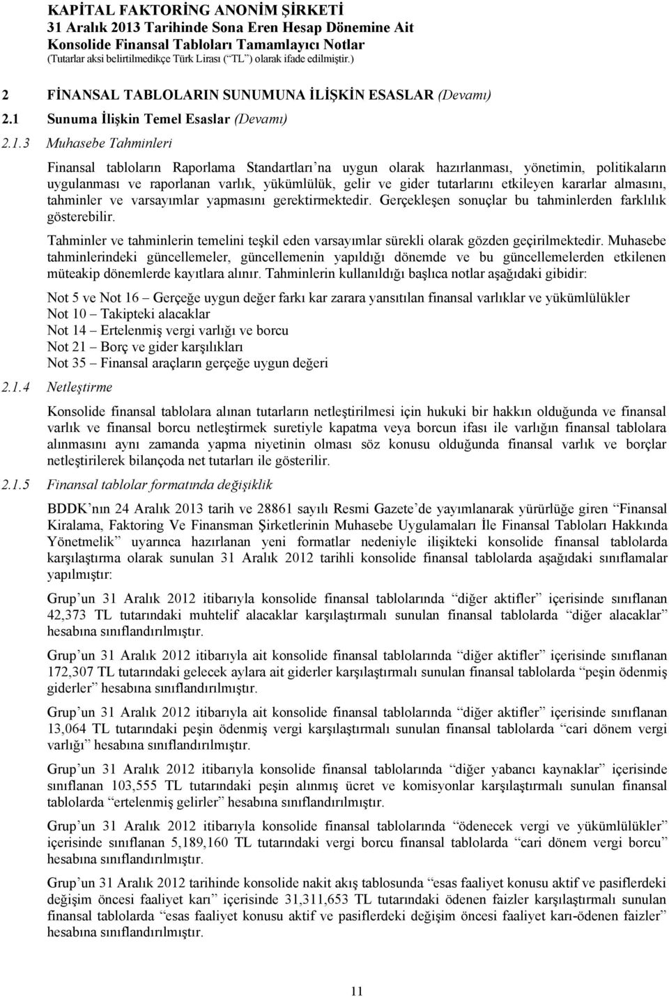 3 Muhasebe Tahminleri Finansal tabloların Raporlama Standartları na uygun olarak hazırlanması, yönetimin, politikaların uygulanması ve raporlanan varlık, yükümlülük, gelir ve gider tutarlarını