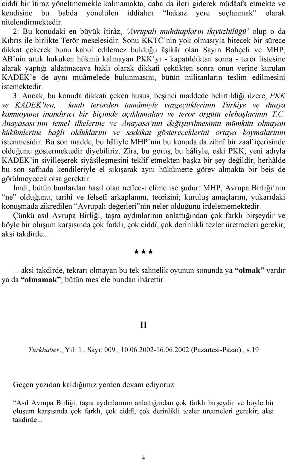 Sonu KKTC nin yok olmasıyla bitecek bir sürece dikkat çekerek bunu kabul edilemez bulduğu âşikâr olan Sayın Bahçeli ve MHP, AB nin artık hukuken hükmü kalmayan PKK yı - kapatıldıktan sonra - terör