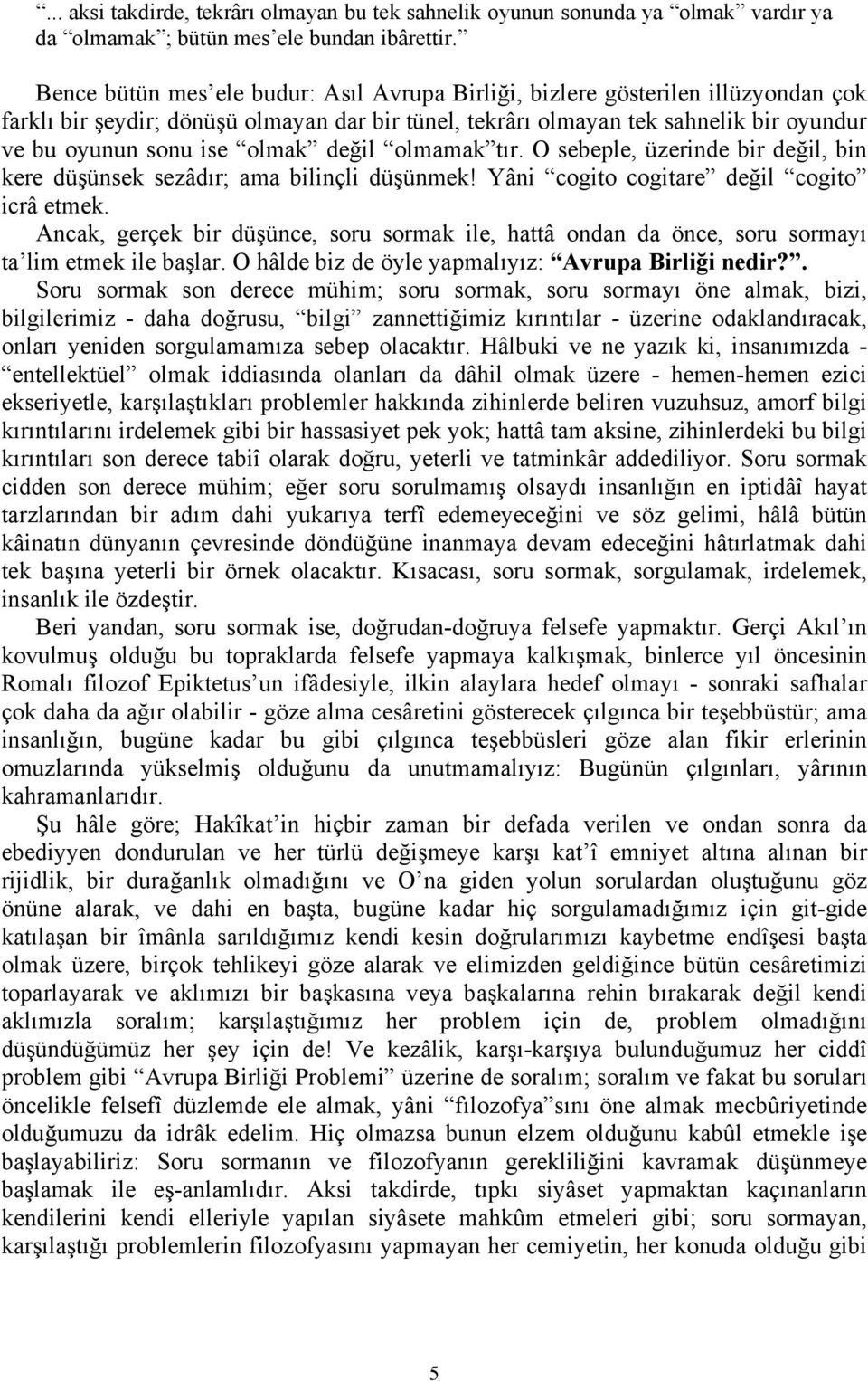 olmak değil olmamak tır. O sebeple, üzerinde bir değil, bin kere düşünsek sezâdır; ama bilinçli düşünmek! Yâni cogito cogitare değil cogito icrâ etmek.