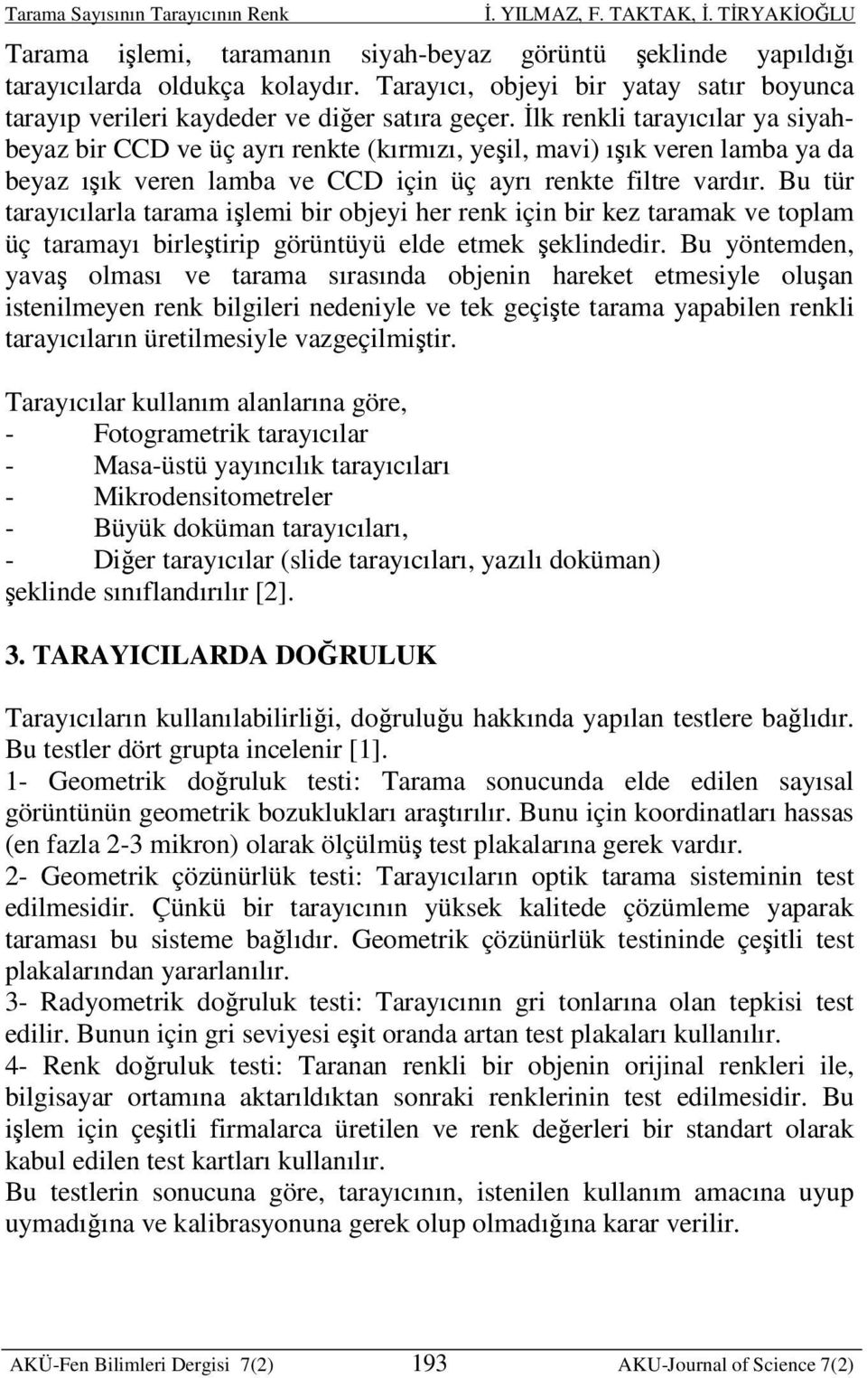 Bu tür tarayıcılarla tarama işlemi bir objeyi her renk için bir kez taramak ve toplam üç taramayı birleştirip görüntüyü elde etmek şeklindedir.