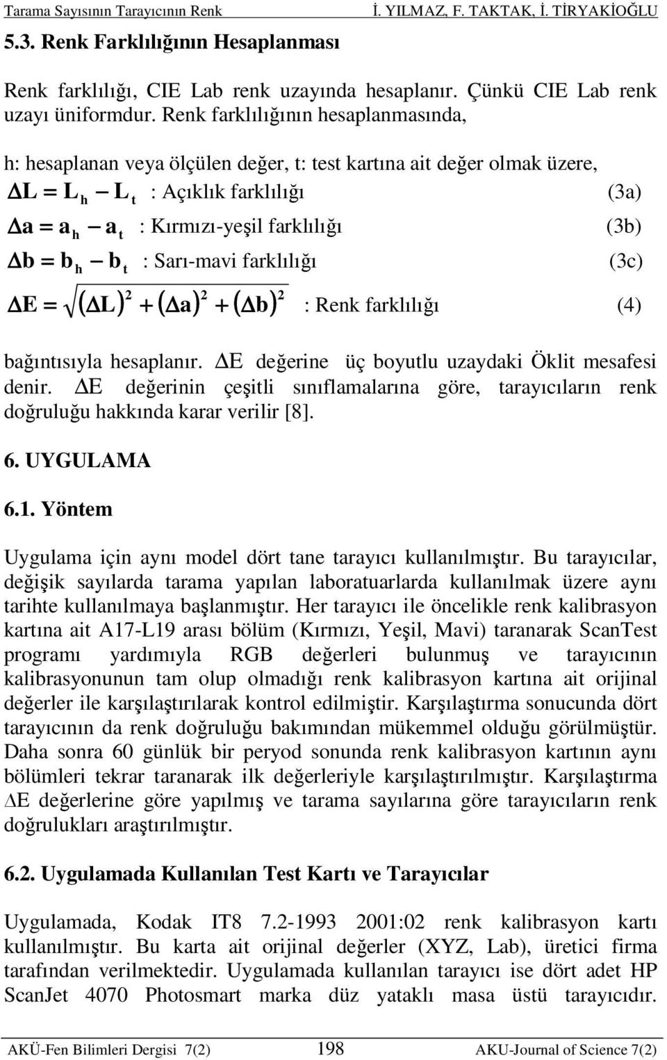 b t : Sarı-mavi farklılığı (3c) ( L) 2 + ( a) 2 + ( b ) 2 E = : Renk farklılığı (4) bağıntısıyla hesaplanır. E değerine üç boyutlu uzaydaki Öklit mesafesi denir.