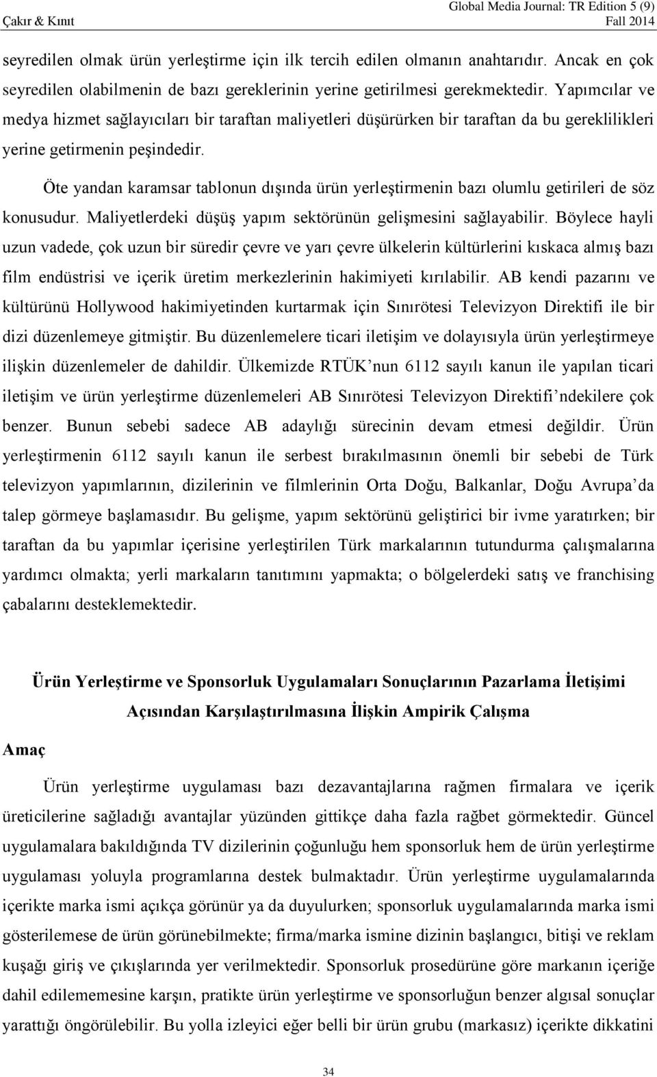 Öte yandan karamsar tablonun dışında ürün yerleştirmenin bazı olumlu getirileri de söz konusudur. Maliyetlerdeki düşüş yapım sektörünün gelişmesini sağlayabilir.