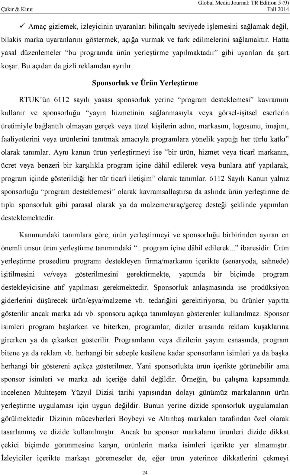 Sponsorluk ve Ürün Yerleştirme RTÜK ün 6112 sayılı yasası sponsorluk yerine program desteklemesi kavramını kullanır ve sponsorluğu yayın hizmetinin sağlanmasıyla veya görsel-işitsel eserlerin