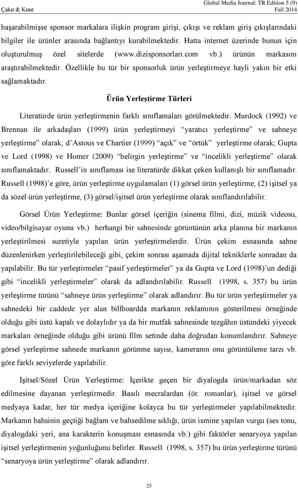 Özellikle bu tür bir sponsorluk ürün yerleştirmeye hayli yakın bir etki sağlamaktadır. Ürün Yerleştirme Türleri Literatürde ürün yerleştirmenin farklı sınıflamaları görülmektedir.