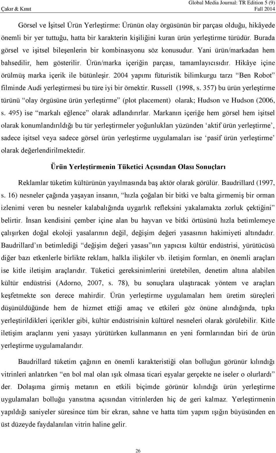 Hikâye içine örülmüş marka içerik ile bütünleşir. 2004 yapımı füturistik bilimkurgu tarzı Ben Robot filminde Audi yerleştirmesi bu türe iyi bir örnektir. Russell (1998, s.