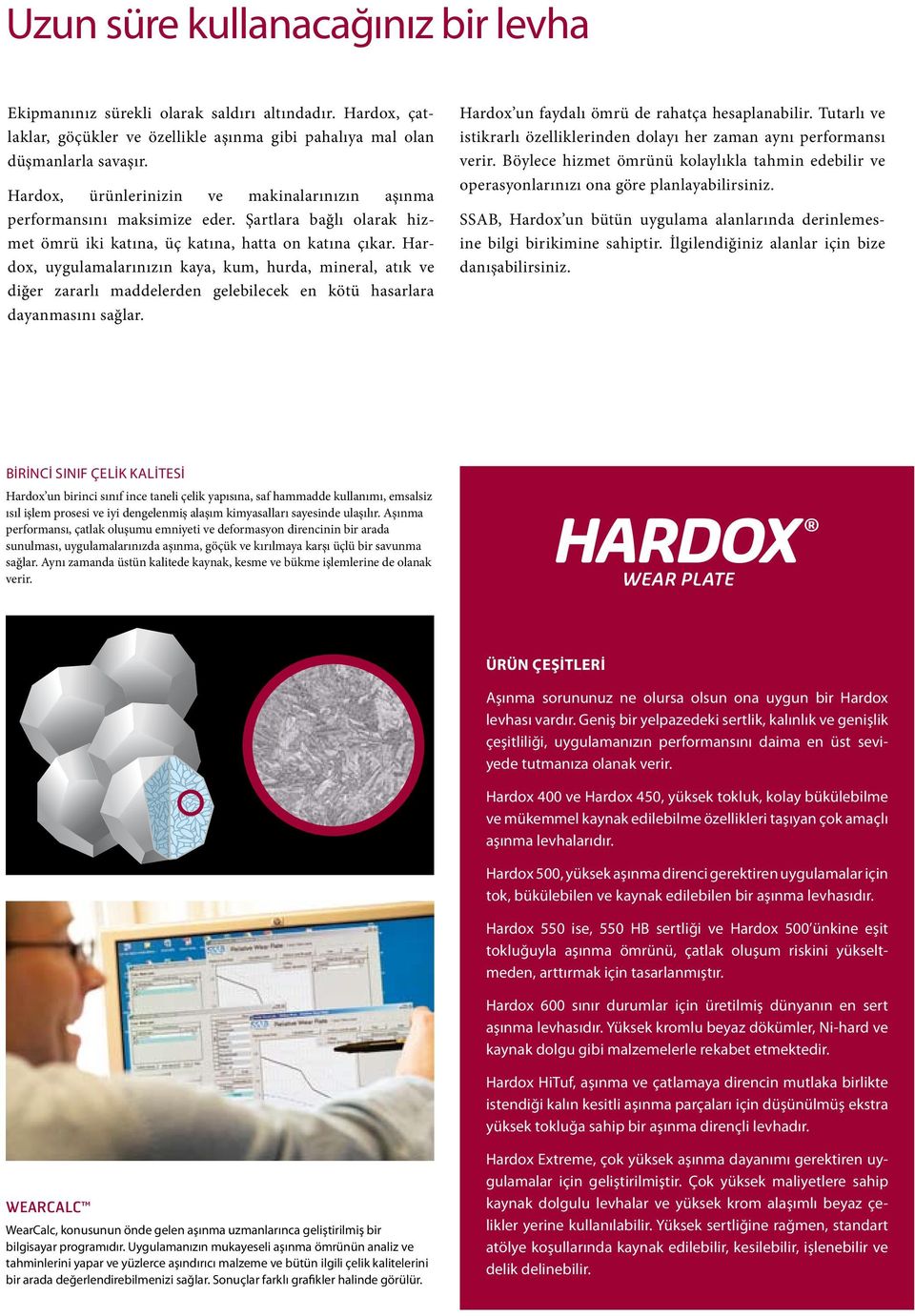 Hardox, uygulamalarınızın kaya, kum, hurda, mineral, atık ve diğer zararlı maddelerden gelebilecek en kötü hasarlara dayanmasını sağlar. Hardox un faydalı ömrü de rahatça hesaplanabilir.