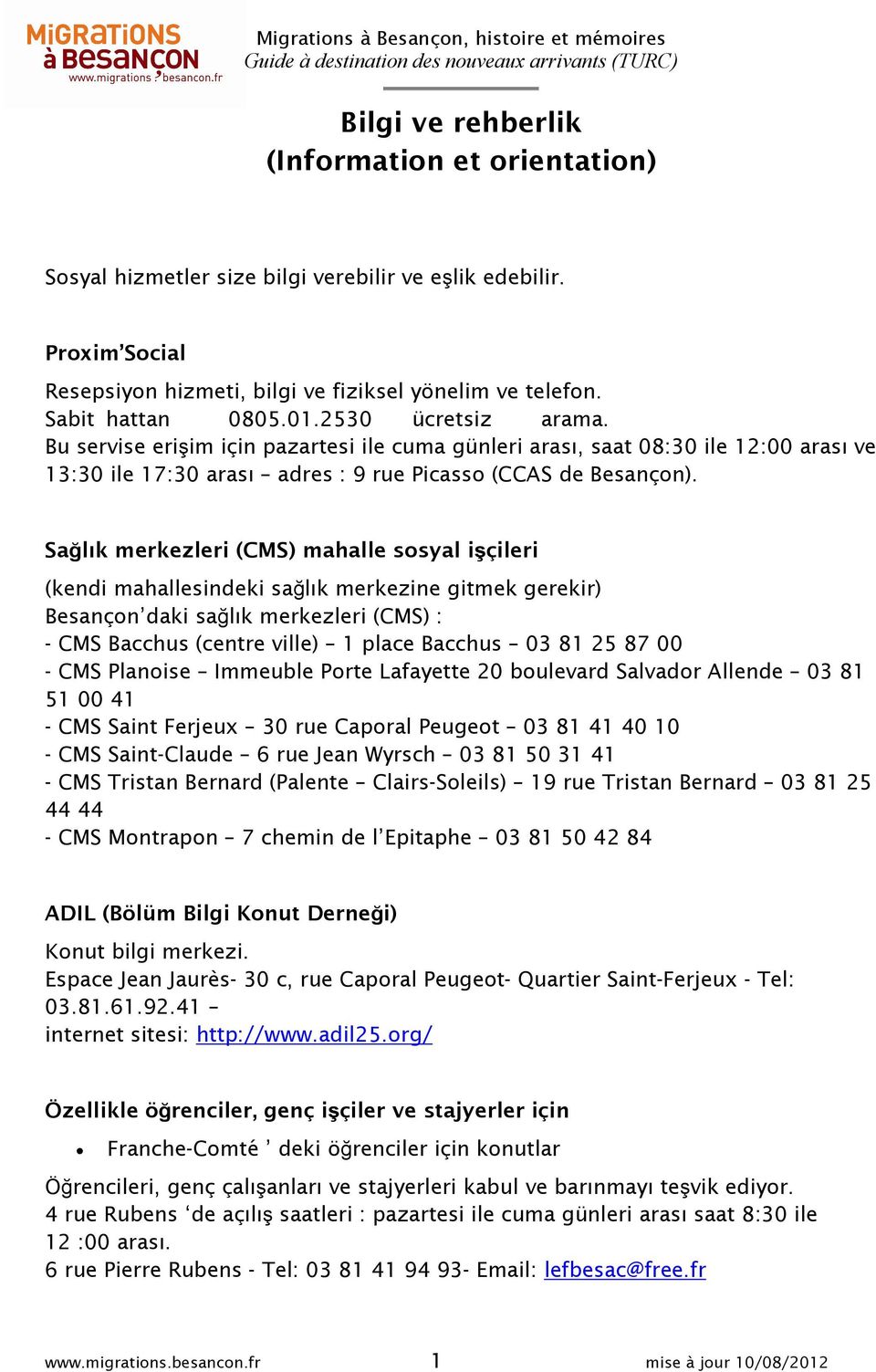 Sağlık merkezleri (CMS) mahalle sosyal işçileri (kendi mahallesindeki sağlık merkezine gitmek gerekir) Besançon daki sağlık merkezleri (CMS) : - CMS Bacchus (centre ville) 1 place Bacchus 03 81 25 87