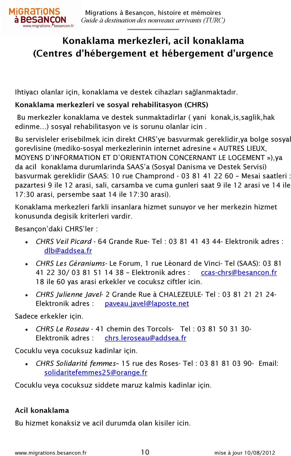 Bu servisleler erisebilmek icin direkt CHRS ye basvurmak gereklidir,ya bolge sosyal gorevlisine (mediko-sosyal merkezlerinin internet adresine «AUTRES LIEUX, MOYENS D INFORMATION ET D ORIENTATION