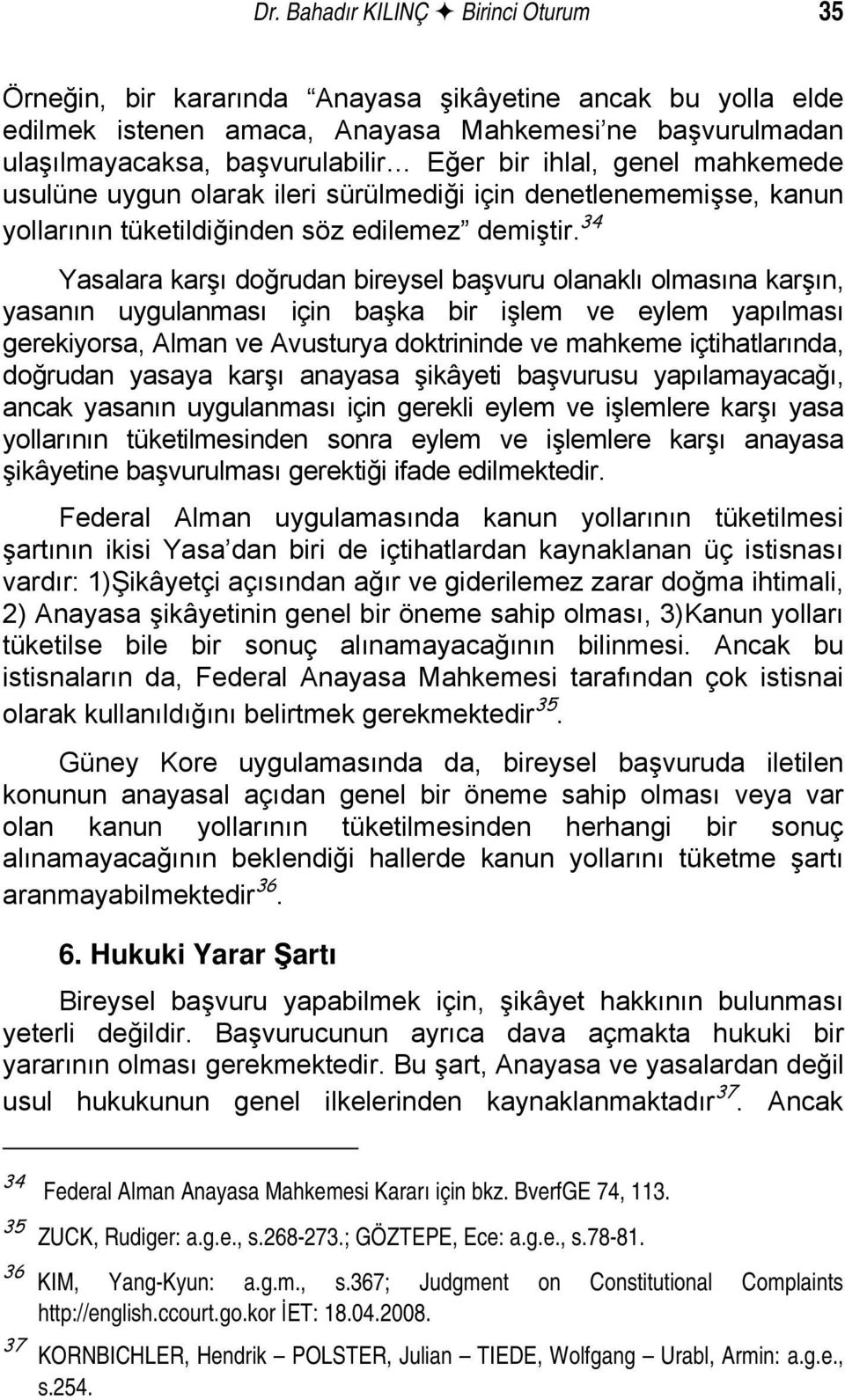 34 Yasalara karşı doğrudan bireysel başvuru olanaklı olmasına karşın, yasanın uygulanması için başka bir işlem ve eylem yapılması gerekiyorsa, Alman ve Avusturya doktrininde ve mahkeme